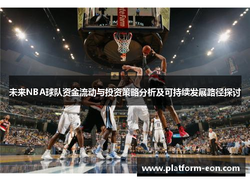 未来NBA球队资金流动与投资策略分析及可持续发展路径探讨