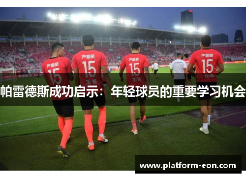 帕雷德斯成功启示：年轻球员的重要学习机会