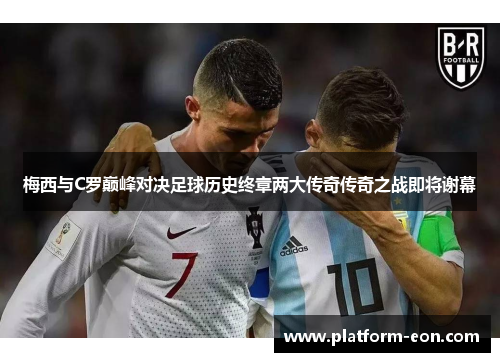 梅西与C罗巅峰对决足球历史终章两大传奇传奇之战即将谢幕