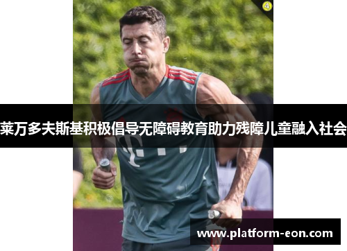 莱万多夫斯基积极倡导无障碍教育助力残障儿童融入社会 莱万多夫斯基积极倡导无障碍教育助力残障儿童融入社会