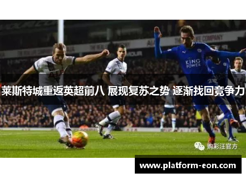 莱斯特城重返英超前八 展现复苏之势 逐渐找回竞争力