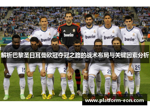 解析巴黎圣日耳曼欧冠夺冠之路的战术布局与关键因素分析 解析巴黎圣日耳曼欧冠夺冠之路的战术布局与关键因素分析