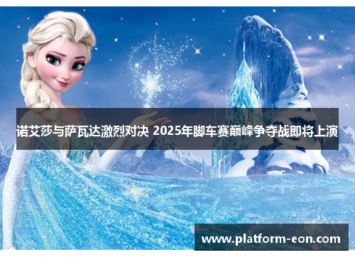 诺艾莎与萨瓦达激烈对决 2025年脚车赛巅峰争夺战即将上演 诺艾莎与萨瓦达激烈对决 2025年脚车赛巅峰争夺战即将上演