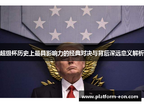 超级杯历史上最具影响力的经典对决与背后深远意义解析