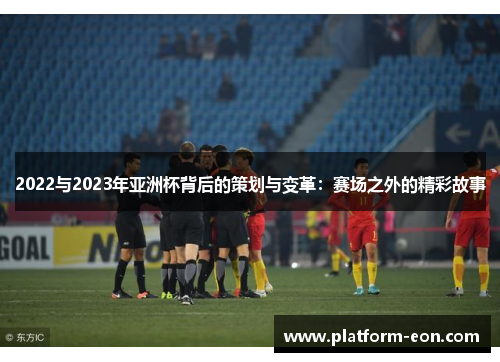 2022与2023年亚洲杯背后的策划与变革：赛场之外的精彩故事