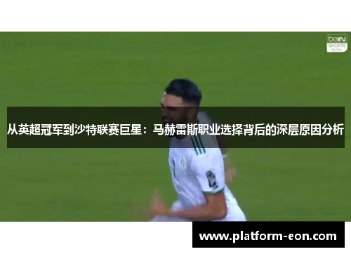 从英超冠军到沙特联赛巨星:马赫雷斯职业选择背后的深层原因分析 从英超冠军到沙特联赛巨星:马赫雷斯职业选择背后的深层原因分析