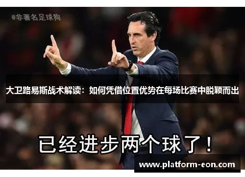 大卫路易斯战术解读:如何凭借位置优势在每场比赛中脱颖而出 大卫路易斯战术解读:如何凭借位置优势在每场比赛中脱颖而出