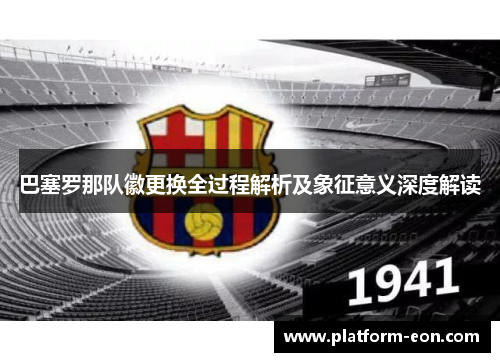 巴塞罗那队徽更换全过程解析及象征意义深度解读