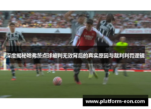 深度揭秘哈弗茨点球被判无效背后的真实原因与裁判判罚逻辑