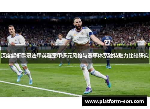 深度解析欧冠法甲英超意甲多元风格与赛事体系独特魅力比较研究 深度解析欧冠法甲英超意甲多元风格与赛事体系独特魅力比较研究