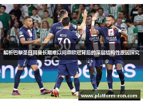 解析巴黎圣日耳曼长期难以问鼎欧冠背后的深层结构性原因探究