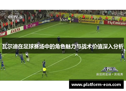 瓦尔迪在足球赛场中的角色魅力与战术价值深入分析 瓦尔迪在足球赛场中的角色魅力与战术价值深入分析