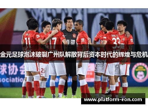 金元足球泡沫破裂广州队解散背后资本时代的辉煌与危机