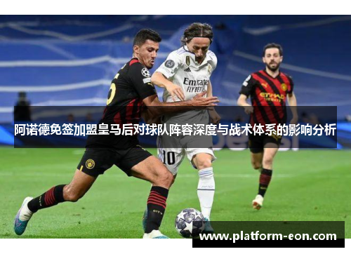 阿诺德免签加盟皇马后对球队阵容深度与战术体系的影响分析
