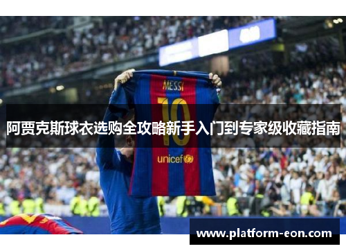 阿贾克斯球衣选购全攻略新手入门到专家级收藏指南