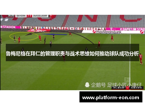 鲁梅尼格在拜仁的管理职责与战术思维如何推动球队成功分析